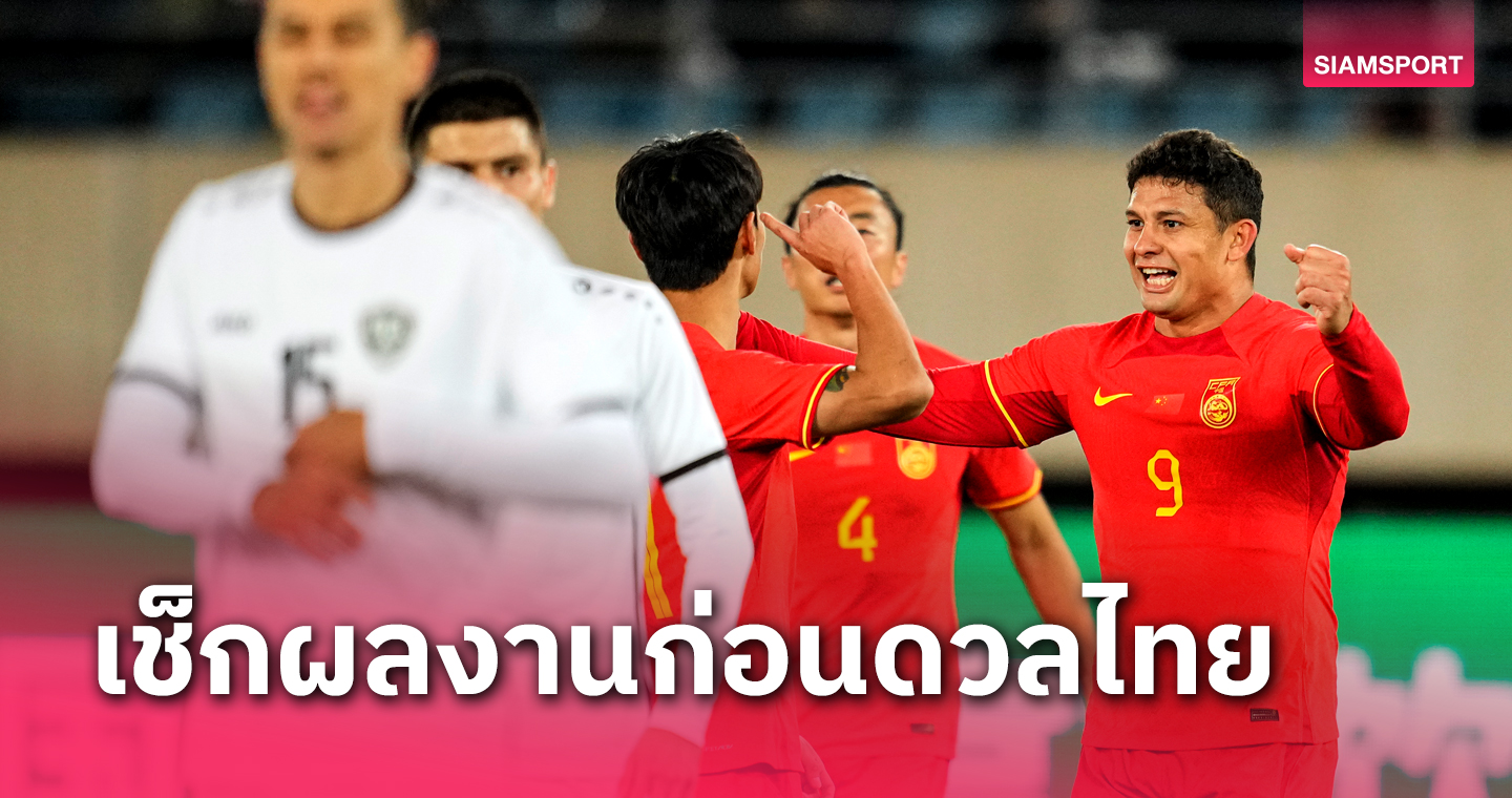 เช็กผลงานทีมชาติจีน ก่อนดวล ทีมชาติไทยฟูลทีมไม่มีกั๊ก! คัดบอลโลกเกมแรก