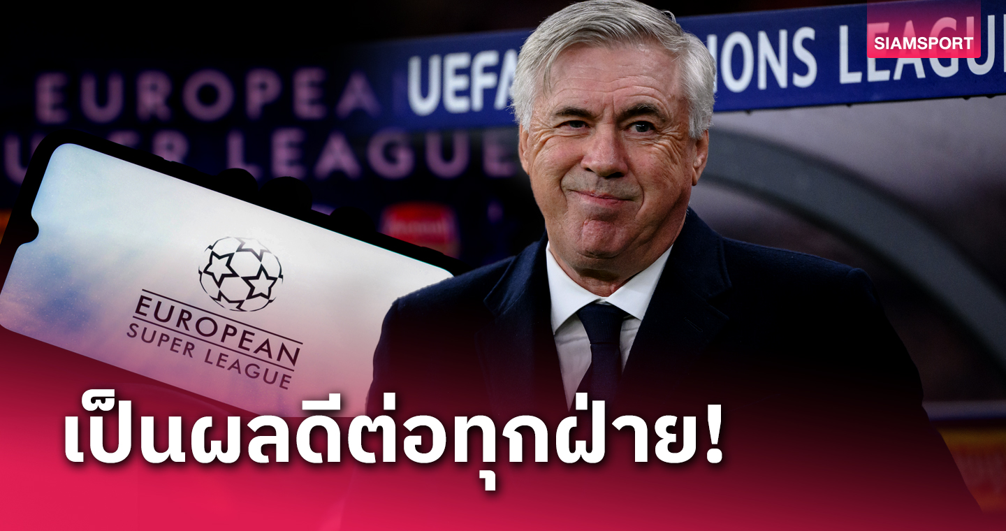 ไร้การผูกขาด!คาร์โล อันเชลอตติ ชี้ศาลไฟเขียวให้จัด ซูเปอร์ลีก เป็นเรื่องดีต่อฟุตบอล