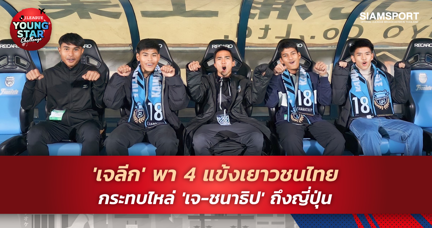 สุดเอ็กซ์คลูซีฟ  ‘เจลีก’ พา 4 แข้งเยาวชนไทย เชียร์บอลติดขอบสนาม  พร้อมกระทบไหล่ ‘เจ-ชนาธิป’ ถึงญี่ปุ่น 