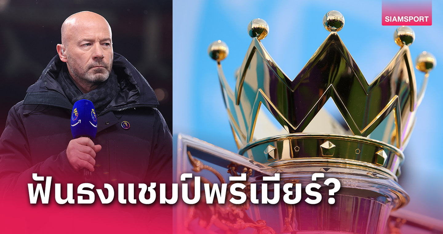 ลิเวอร์พูล-อาร์เซน่อล หรือ แมนซิตี้?อลัน เชียเรอร์ ฟันธงแชมป์พรีเมียร์ฯ