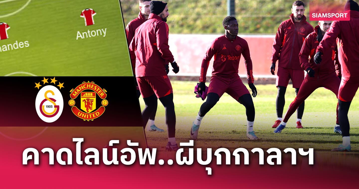 ไร้ แรชฟอร์ด, การ์นาโช่-ไมนู ลุยต่อ! คาด 11 ตัวจริง แมนยู เยือนขุมนรก กาลาตาซาราย