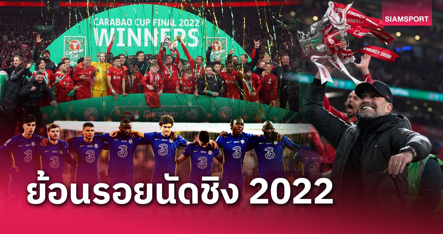 ย้อนรอยนัดชิงคาราบาว 2022! เชลซี - ลิเวอร์พูล ยังเหลือใครอยู่บ้างในทีมชุดนี้