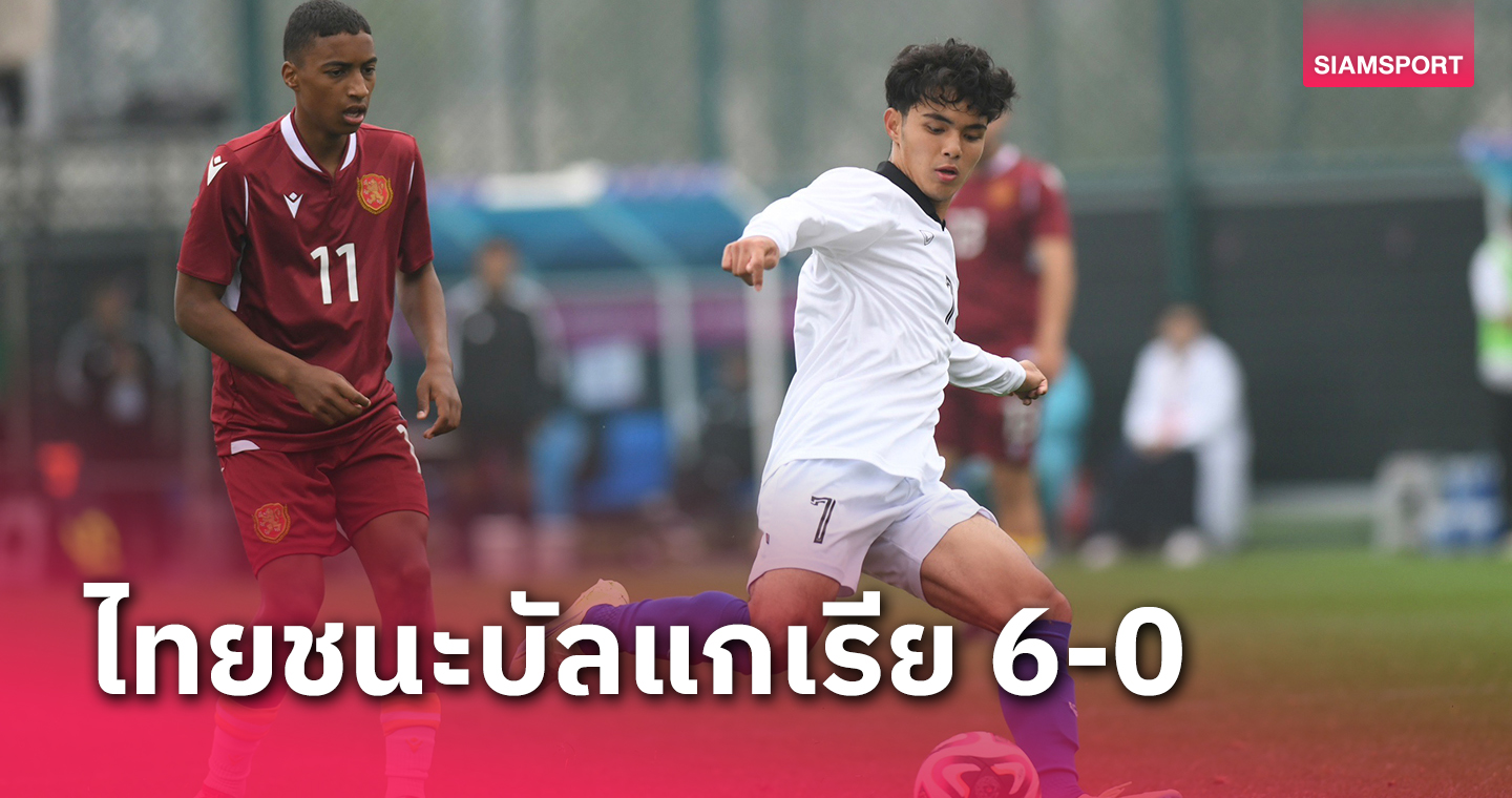 แข้งไทยส่งท้ายถล่มบัลแกเรีย 6-0 จบอันดับ 21 ฟุตบอลนักเรียนโลก