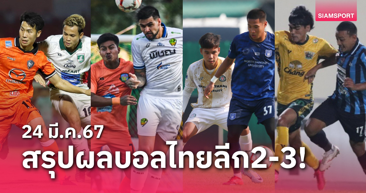 สรุปผลบอลไทยลีก 2 พร้อมไทยลีก 3 รอบชปล. วันอาทิตย์ที่ 24 มี.ค.67