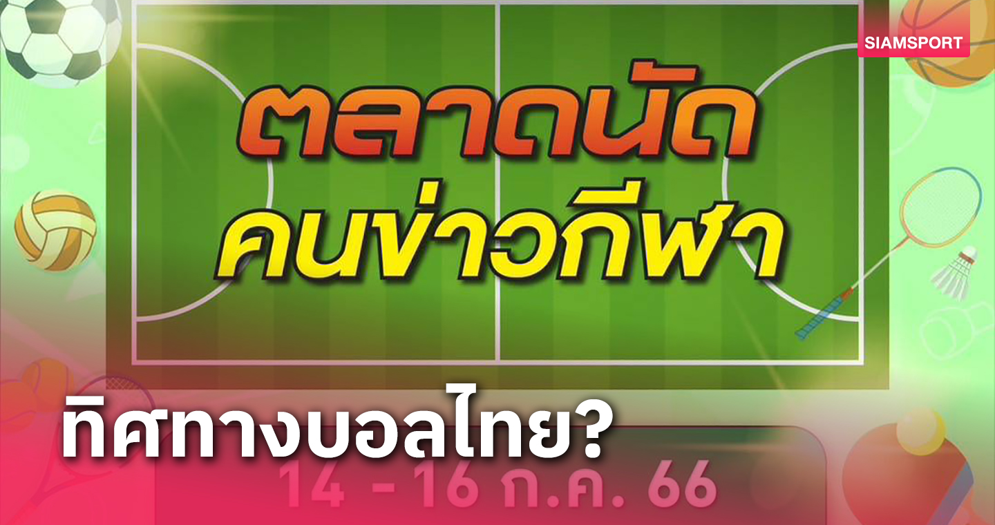 "ตลาดนัดคนข่าวกีฬา"ครั้ง2จัดเสวนาทิศทางฟุตบอลไทย14-16ก.ค.นี้